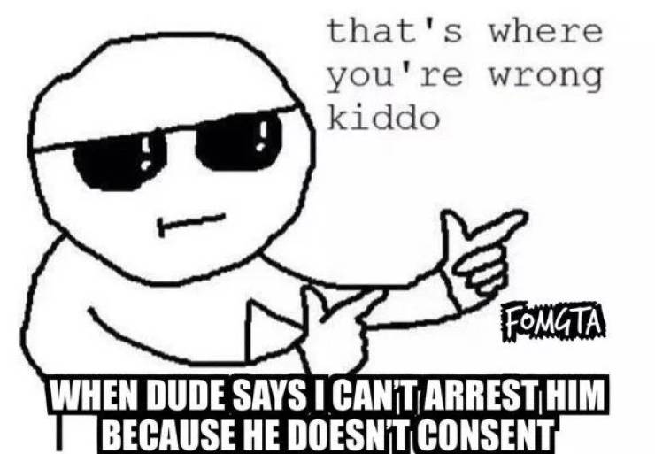 cartoon - that's where you're wrong kiddo Fongta When Dude Says I Cant Arrest Him Because He Doesn'T Consent