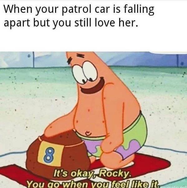 good mood meme - When your patrol car is falling apart but you still love her. It's okay, Rocky You go when you feel it. ni na