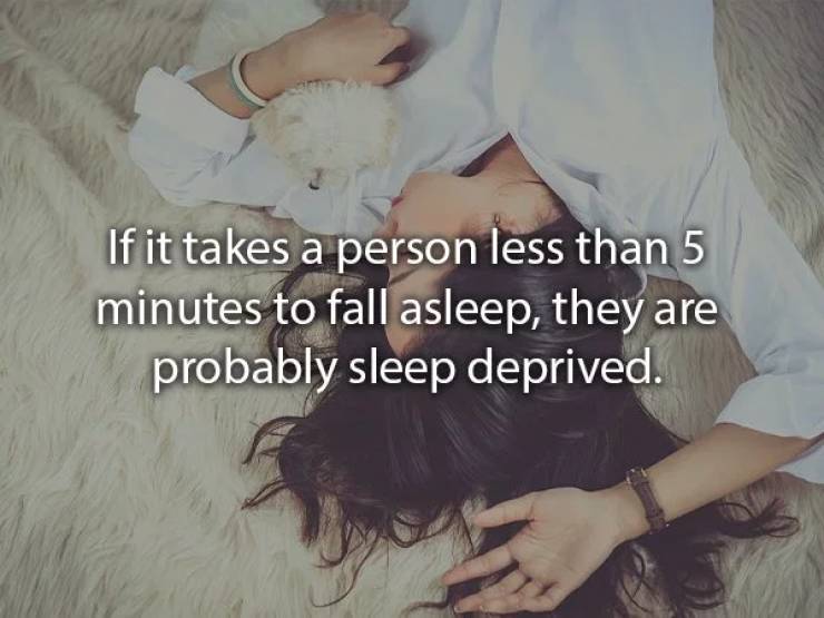 Sleep - If it takes a person less than 5 minutes to fall asleep, they are probably sleep deprived.