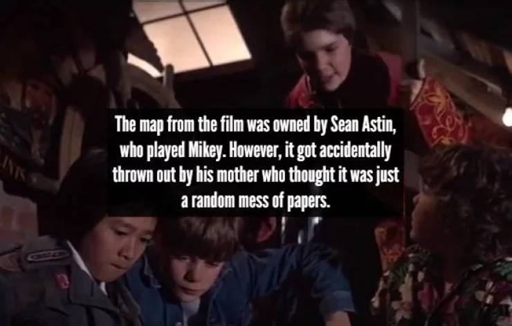 goonies - The map from the film was owned by Sean Astin, who played Mikey. However, it got accidentally thrown out by his mother who thought it was just a random mess of papers.