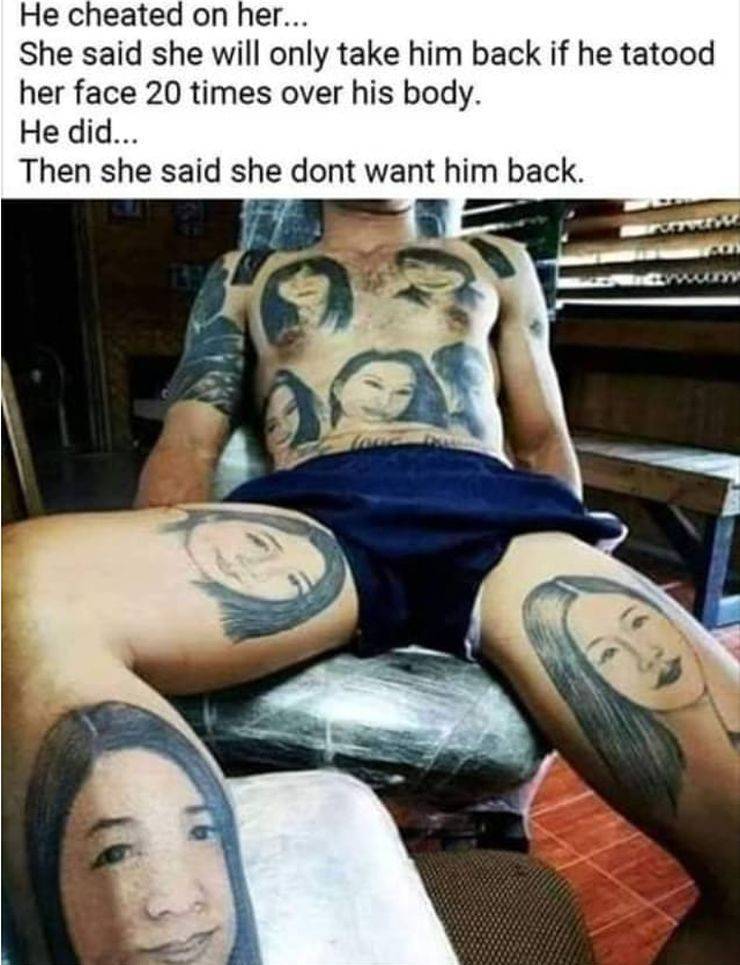 cool pic funny sweet tea memes - He cheated on her... She said she will only take him back if he tatood her face 20 times over his body. He did... Then she said she dont want him back.