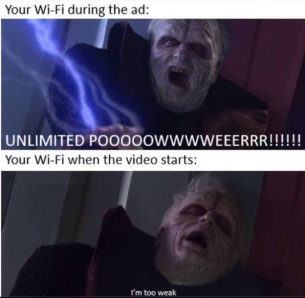 wifi memes - Your WiFi during the ad Unlimited Pooooowwwweeerrr!!!!!!!!! Your WiFi when the video starts I'm too weak