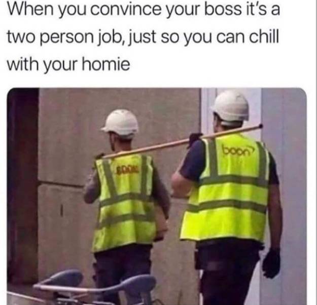 one person job meme - When you convince your boss it's a two person job, just so you can chill with your homie