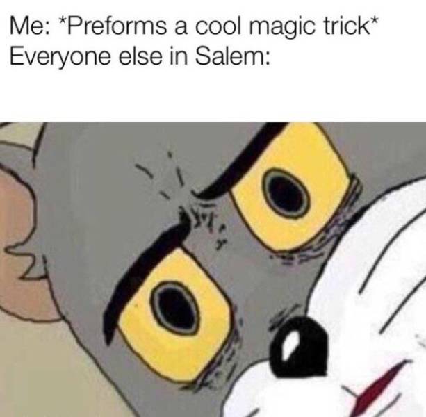 unsettled tom memes - Me Preforms a cool magic trick Everyone else in Salem