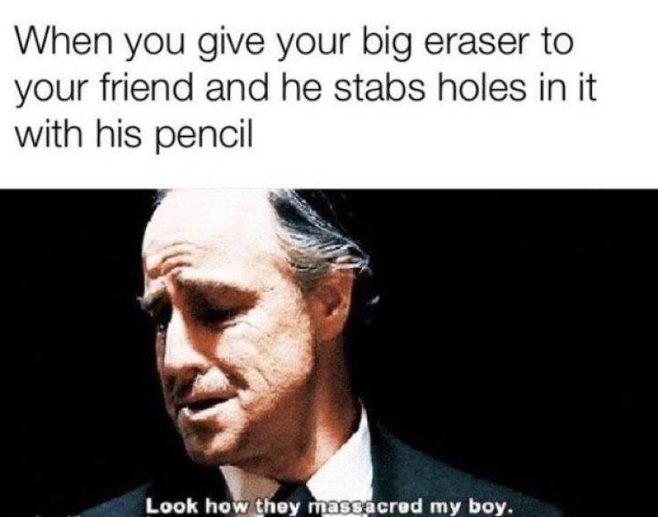 look how they massacred my boy eraser - When you give your big eraser to your friend and he stabs holes in it with his pencil Look how they massacred my boy.