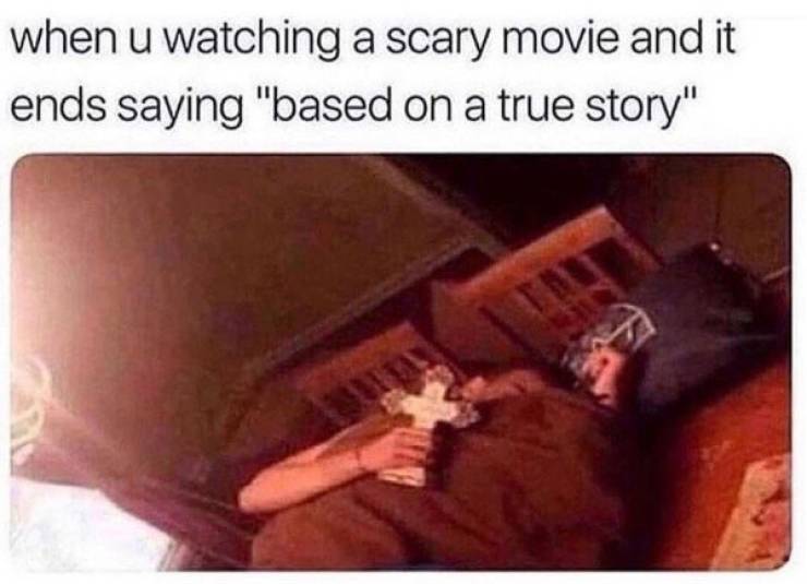 horror movie based on true story meme - when u watching a scary movie and it ends saying "based on a true story"