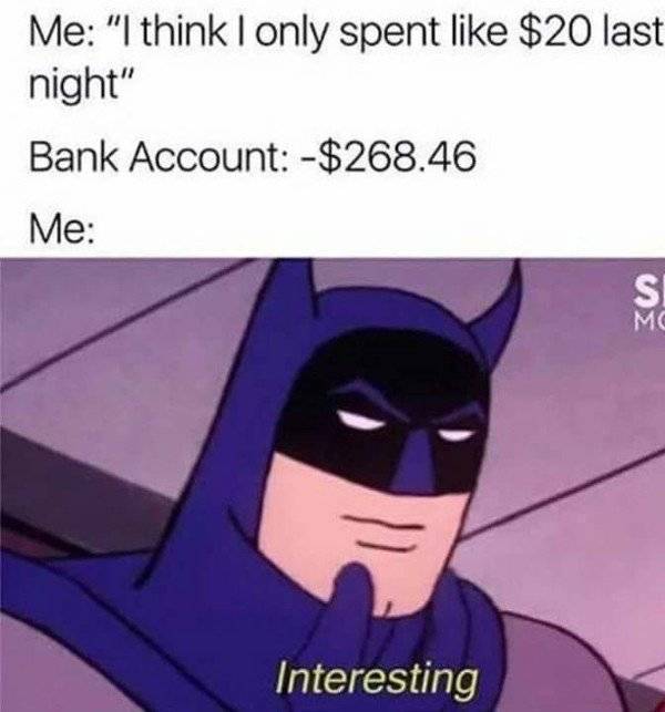 batman interesting meme - Me "I think I only spent $20 last night" Bank Account $268.46 Me Interesting