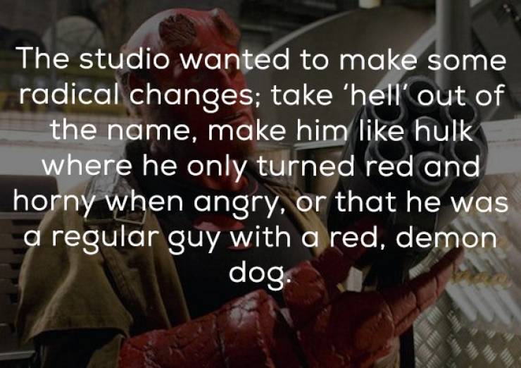 hellboy 2 - The studio wanted to make some radical changes; take 'hell' out of the name, make him hulk where he only turned red and horny when angry, or that he was a regular guy with a red, demon dog.