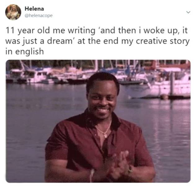Funny middle school meme - you turn in an assignment meme - Helena 11 year old me writing 'and then i woke up, it was just a dream' at the end my creative story in english