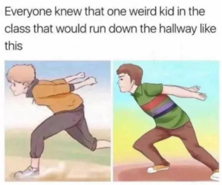 Funny middle school meme - kid who runs like - Everyone knew that one weird kid in the class that would run down the hallway this