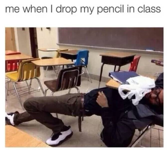 Funny middle school meme - you drop your pencil in class meme - me when I drop my pencil in class