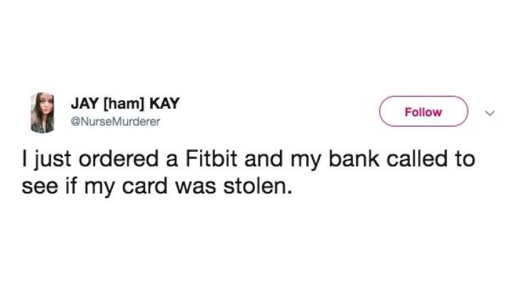 Humour - Jay ham Kay I just ordered a Fitbit and my bank called to see if my card was stolen.