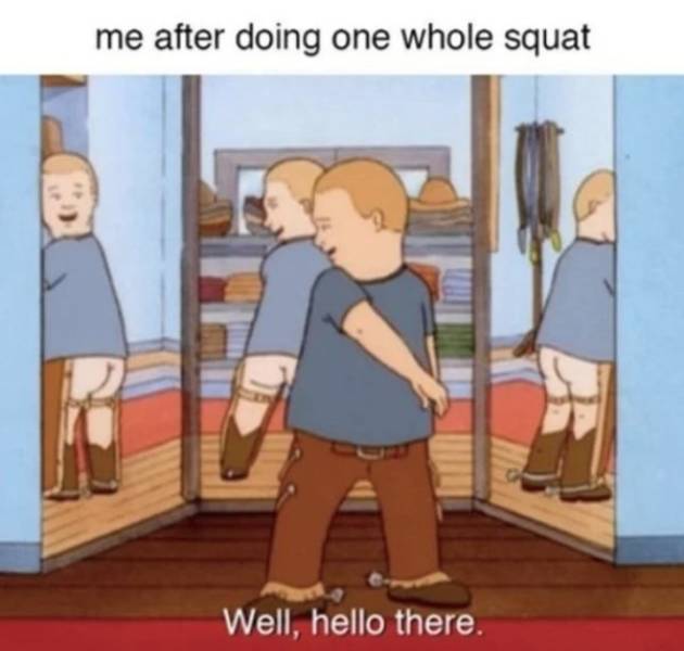 me after one workout meme - me after doing one whole squat Well, hello there.