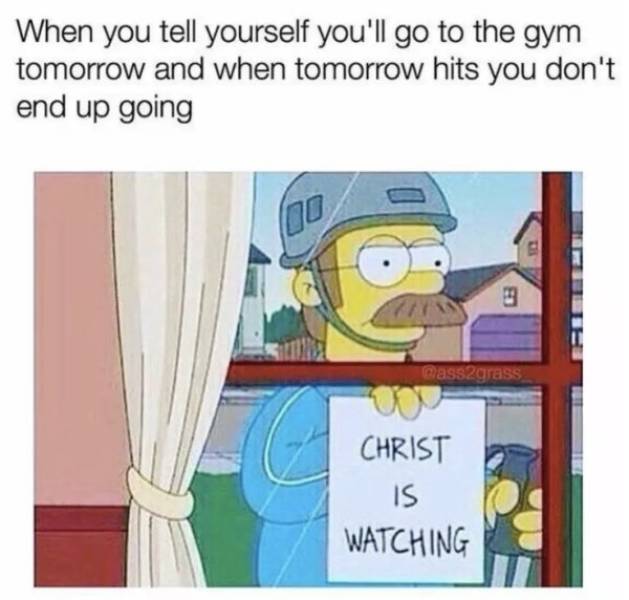 happy 4 20 funny - When you tell yourself you'll go to the gym tomorrow and when tomorrow hits you don't end up going Christ Watching