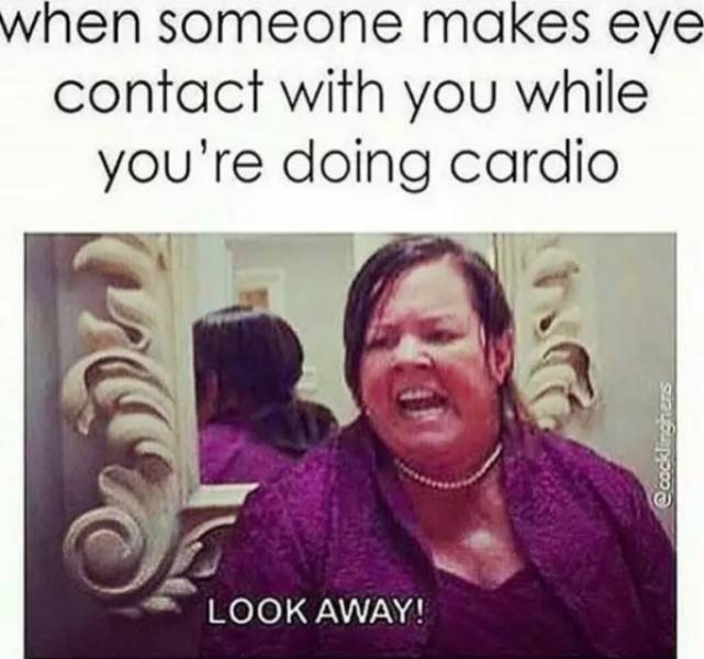 someone makes eye contact with you cardio - when someone makes eye contact with you while you're doing cardio Look Away!