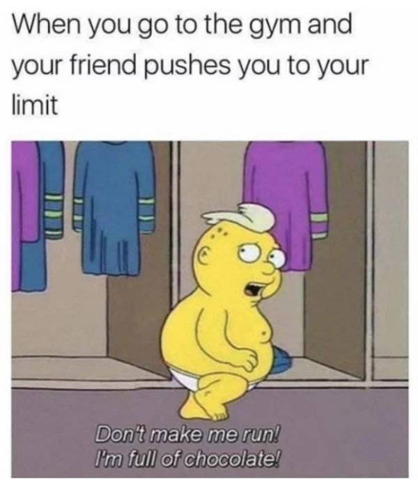 simpsons don t make me run - When you go to the gym and your friend pushes you to your limit To Don't make me run! I'm full of chocolate!