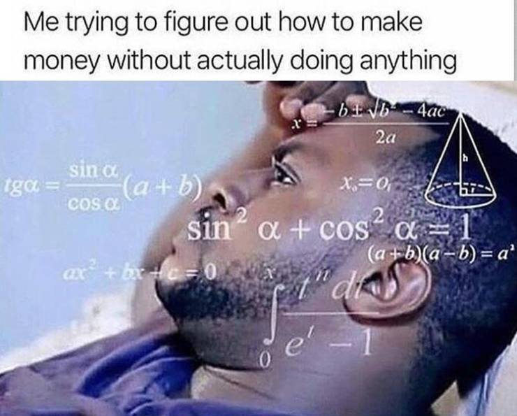 funny meme of me trying to do anything memes - Me trying to figure out how to make money without actually doing anything 6 1 vb4ac 2a IgA sina Cos Cafb x.0, sin' a cos2 a 21 a bab a' ax brc0 Tc dit del