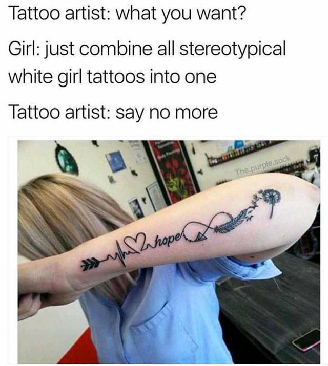 funny meme of white girl tattoo meme - Tattoo artist what you want? Girl just combine all stereotypical white girl tattoos into one Tattoo artist say no more The purple sock y ahoper