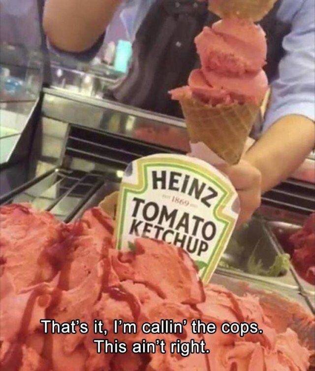 funny meme of heinz ketchup ice cream - Heinz Mato Tchup 1864 Tomato That's it, I'm callin' the cops. This ain't right.