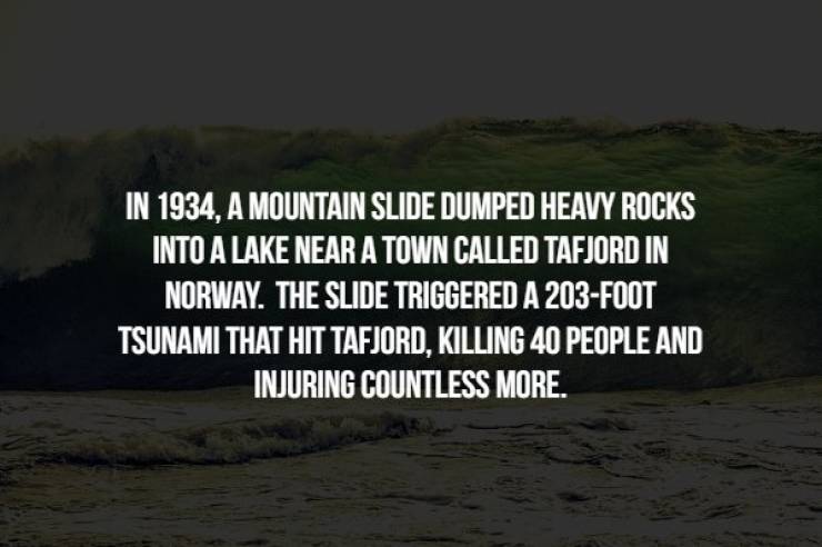 nature - In 1934, A Mountain Slide Dumped Heavy Rocks Into A Lake Near A Town Called Tafjord In Norway. The Slide Triggered A 203Foot Tsunami That Hit Tafjord, Killing 40 People And Injuring Countless More.