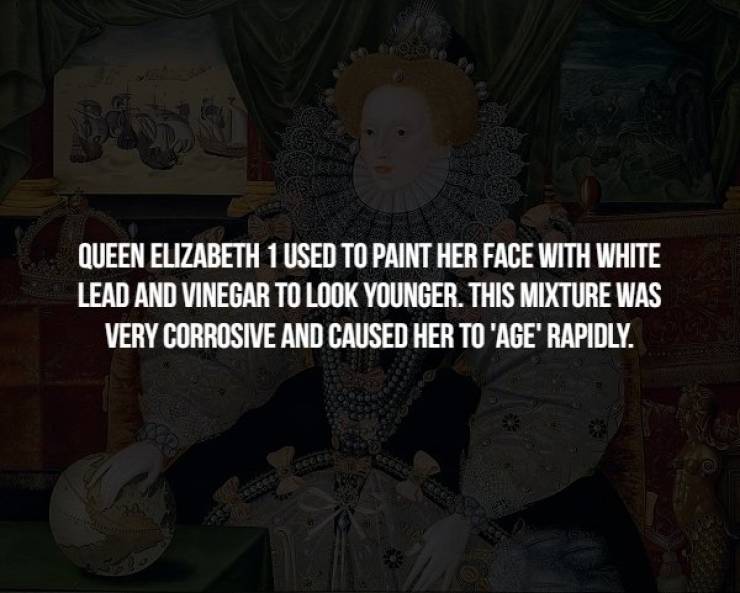 scary facts - Queen Elizabeth 1 Used To Paint Her Face With White Lead And Vinegar To Look Younger. This Mixture Was Very Corrosive And Caused Her To 'Age Rapidly.