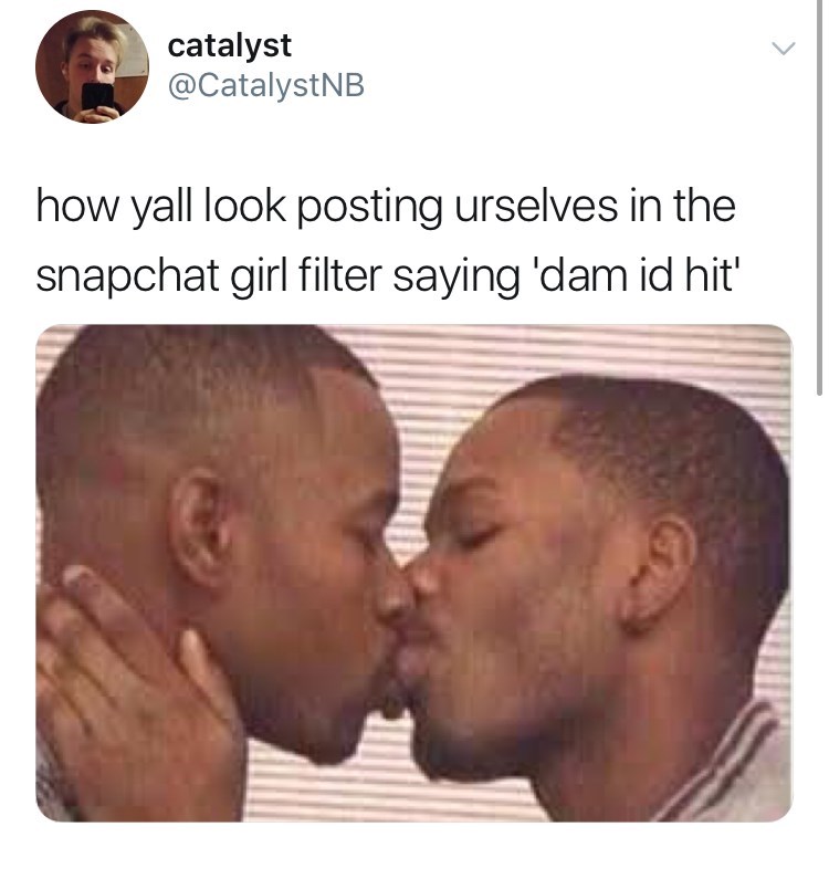 snapchat filter 2 niggas kissing - catalyst how yall look posting urselves in the snapchat girl filter saying 'dam id hit'