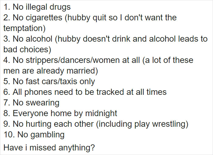 angle - 1. No illegal drugs 2. No cigarettes hubby quit so I don't want the temptation 3. No alcohol hubby doesn't drink and alcohol leads to bad choices 4. No strippersdancerswomen at all a lot of these men are already married 5. No fast carstaxis only 6