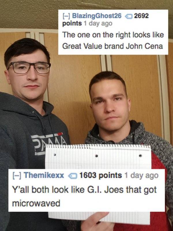 middle school roasts - Blazing Ghost26 2692 points 1 day ago The one on the right looks Great Value brand John Cena Themikexx 1603 points 1 day ago Y'all both look G.I. Joes that got microwaved