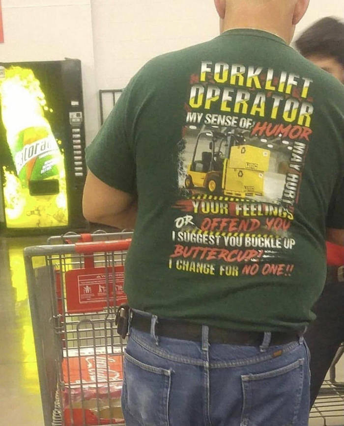 forklift operator meme - Forklift Operator My Sense Of Hum May Hurt Your Feelings Or Offend You Isuggest You Buckle Up Buttercurs I Change For No One!!