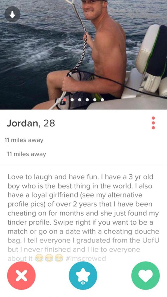 tinder bizarre - Jordan, 28 11 miles away 11 miles away Love to laugh and have fun. I have a 3 yr old boy who is the best thing in the world. I also have a loyal girlfriend see my alternative profile pics of over 2 years that I have been cheating on for m