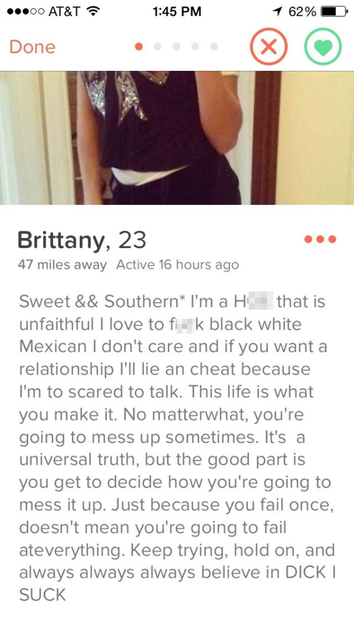tinder cheating - 00 At&T 1 62% Done Brittany, 23 47 miles away Active 16 hours ago Sweet && Southern I'm a H that is unfaithful I love to fik black white Mexican I don't care and if you want a relationship I'll lie an cheat because I'm to scared to talk.