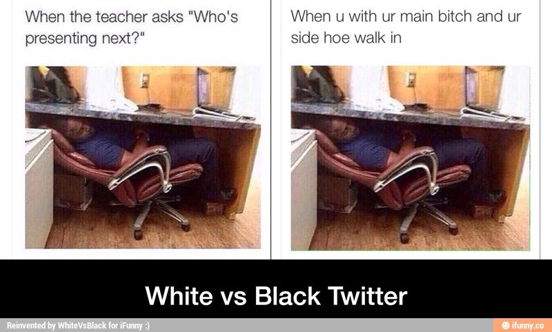 When the teacher asks Who's presenting next? When u with ur main bitch and ur side hoe walk in White vs Black Twitter Reinvented by WhiteVs Black for iFunny ifunny.co
