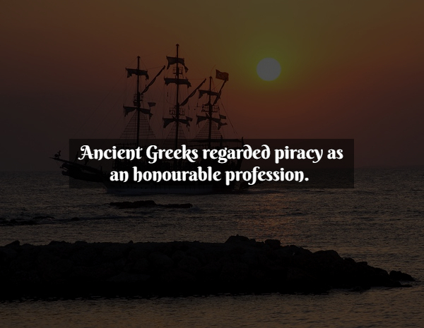 Pirate Facts - calm - Ancient Greeks regarded piracy as an honourable profession.