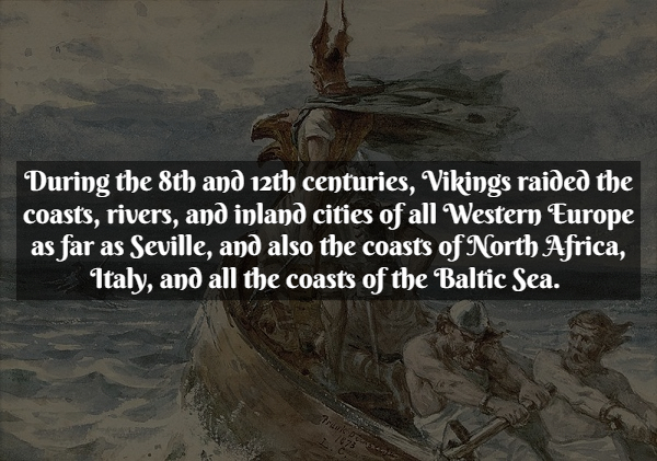 Pirate Facts - soldier - During the 8th and 12th centuries, Vikings raided the coasts, rivers, and inland cities of all Western Europe as far as Seville, and also the coasts of North Africa, Italy, and all the coasts of the Baltic Sea.