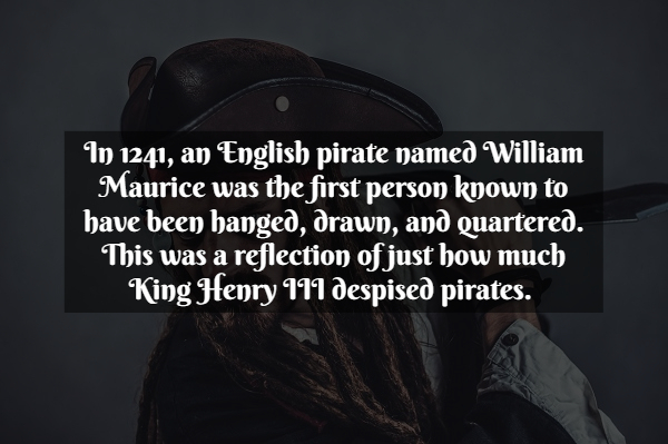 Pirate Facts - photo caption - In 1241, an English pirate named William Maurice was the first person known to have been hanged, drawn, and quartered. This was a reflection of just how much King Henry 111 despised pirates.