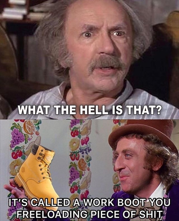 grandpa joe meme work boot - What The Hell Is That? It'S Called A Work Boot You Freeloading Piece Of Shit