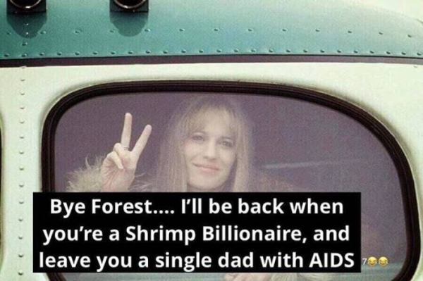 bye forest i come back when you - Bye Forest.... I'll be back when you're a Shrimp Billionaire, and leave you a single dad with Aids