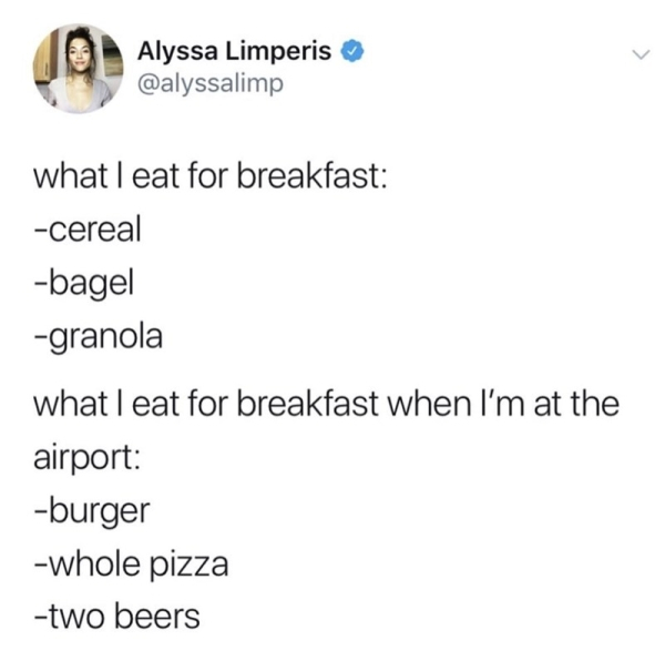 document - Alyssa Limperis what I eat for breakfast cereal bagel granola what I eat for breakfast when I'm at the airport burger whole pizza two beers