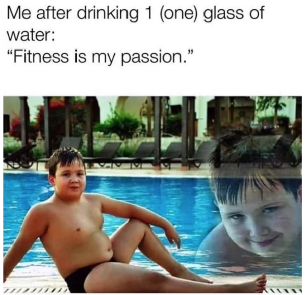 fitness is my passion meme - Me after drinking 1 one glass of water Fitness is my passion." 19 Kw