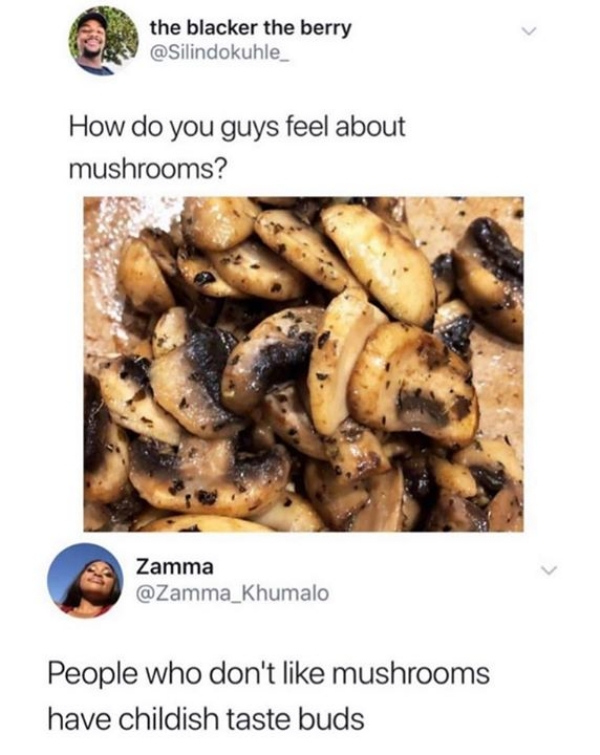 people who don t eat mushrooms have childish taste buds - the blacker the berry How do you guys feel about mushrooms? Zamma People who don't mushrooms have childish taste buds