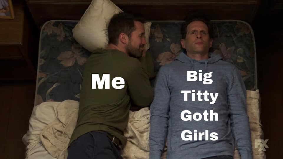 it's always sunny meme - Me Big Titty Goth Girls