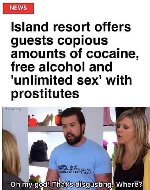 its always sunny meme - News Island resort offers guests copious amounts of cocaine, free alcohol and 'unlimited sex' with prostitutes drayang Day W Racing Collectibles Oh my god! That's disgusting. Where?