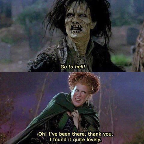 hocus pocus memes - Go to hell! Oh! I've been there, thank you. I found it quite lovely.