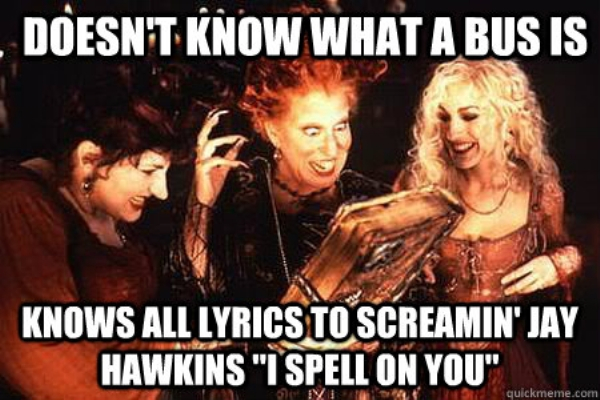 hocus pocus meme - Doesn'T Know What A Bus Is Knows All Lyrics To Screamin' Jay Hawkins "I Spell On You" quickmeme.com