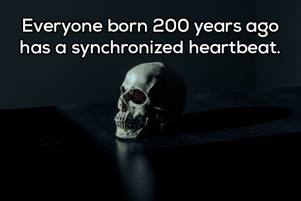 skull - Everyone born 200 years ago has a synchronized heartbeat.