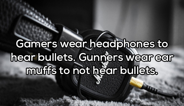 marshall headphones - Gamers wear headphones to hear bullets. Gunners wear ear muffs to not hear bullets.