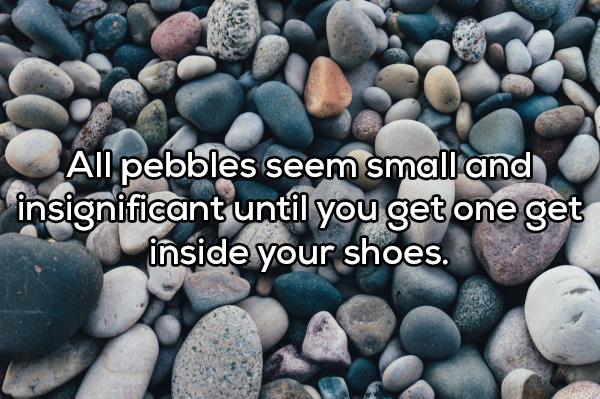 pebbles free - All pebbles seem small and insignificant until you get one get inside your shoes.