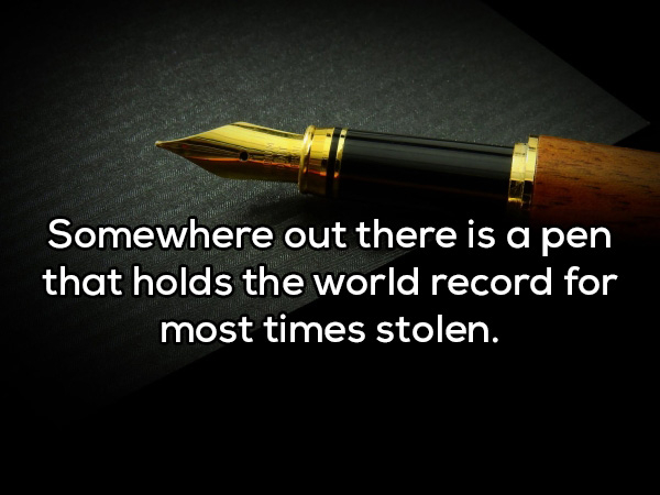 pen - Somewhere out there is a pen that holds the world record for most times stolen.