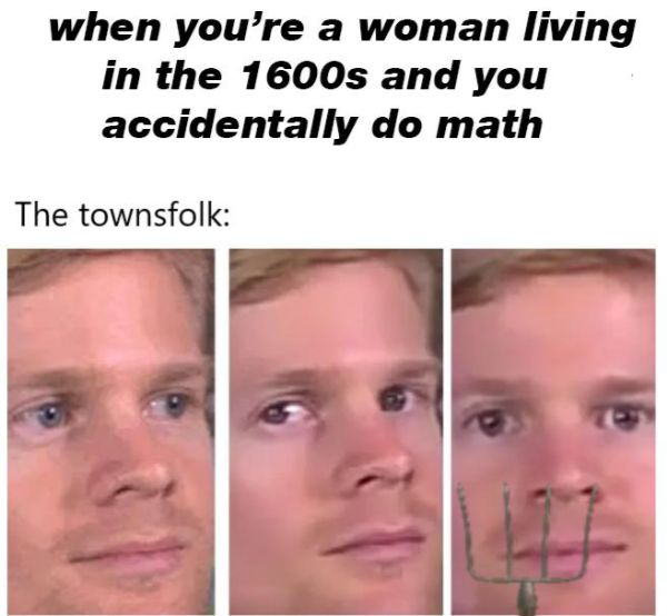 fourth wall breaking white guy - when you're a woman living in the 1600s and you accidentally do math The townsfolk