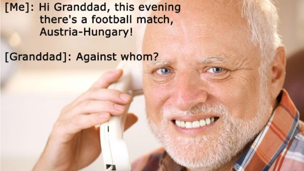 Me Hi Granddad, this evening there's a football match, AustriaHungary! Granddad Against whom?